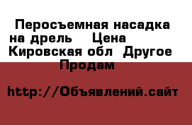 Перосъемная насадка на дрель  › Цена ­ 1 000 - Кировская обл. Другое » Продам   